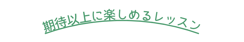 期待以上に楽しめるレッスン