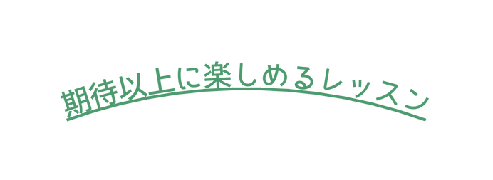 期待以上に楽しめるレッスン